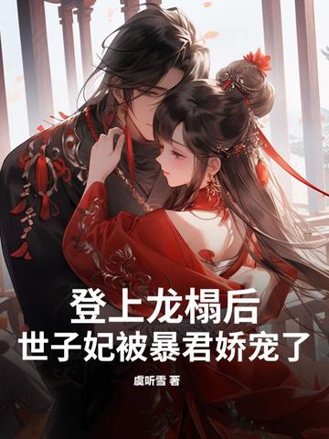 登上龙榻后，世子妃被暴君娇宠了登上龙榻后，世子妃被暴君娇宠了